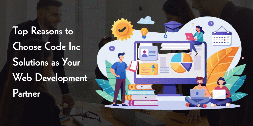 Top Reasons to Choose Code Inc Solutions as Your Web Development Partner