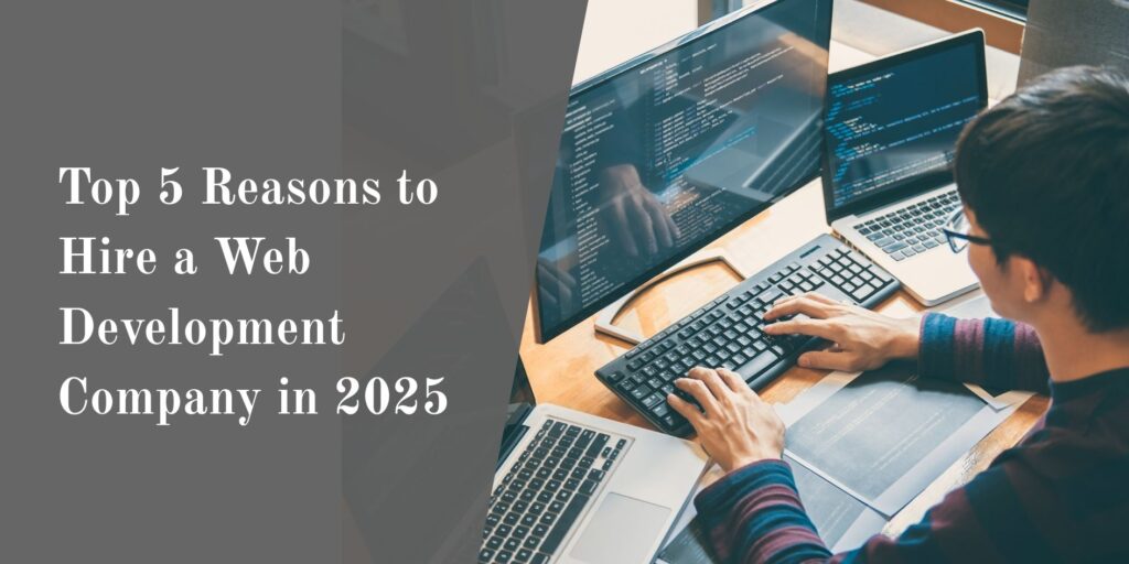 Top 5 Reasons to Hire a Web Development Company in 2025